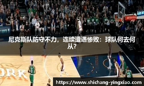尼克斯队防守不力，连续遭遇惨败：球队何去何从？