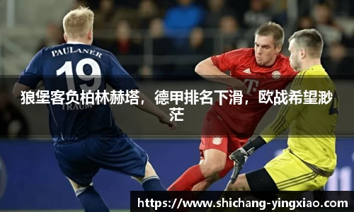 狼堡客负柏林赫塔，德甲排名下滑，欧战希望渺茫