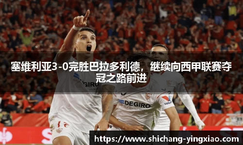 塞维利亚3-0完胜巴拉多利德，继续向西甲联赛夺冠之路前进