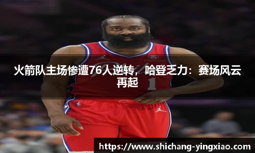 火箭队主场惨遭76人逆转，哈登乏力：赛场风云再起