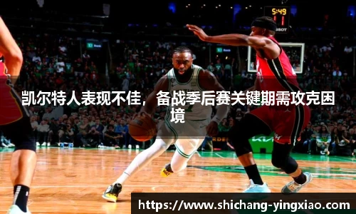 凯尔特人表现不佳，备战季后赛关键期需攻克困境