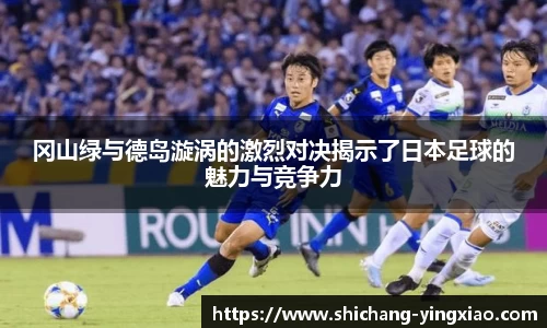 冈山绿与德岛漩涡的激烈对决揭示了日本足球的魅力与竞争力