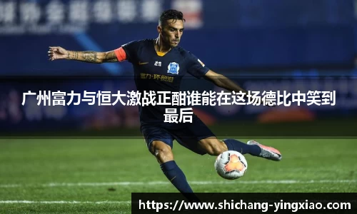 广州富力与恒大激战正酣谁能在这场德比中笑到最后
