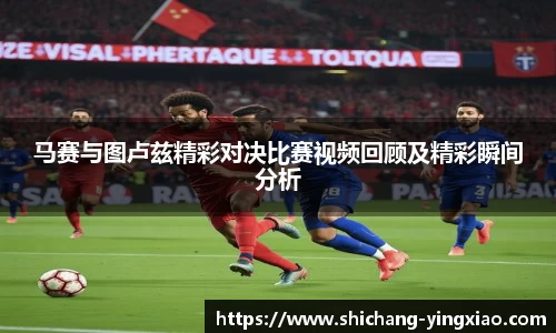 马赛与图卢兹精彩对决比赛视频回顾及精彩瞬间分析