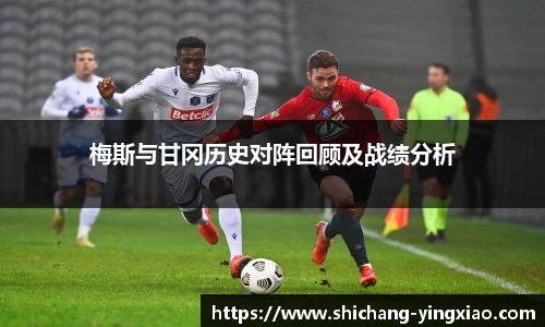 梅斯与甘冈历史对阵回顾及战绩分析