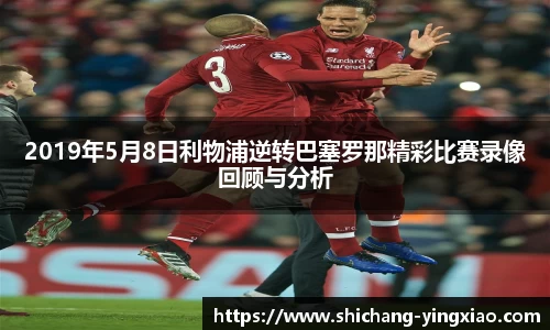 2019年5月8日利物浦逆转巴塞罗那精彩比赛录像回顾与分析