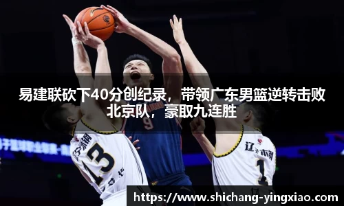 易建联砍下40分创纪录，带领广东男篮逆转击败北京队，豪取九连胜