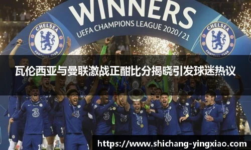瓦伦西亚与曼联激战正酣比分揭晓引发球迷热议