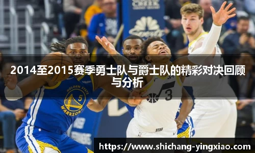 2014至2015赛季勇士队与爵士队的精彩对决回顾与分析