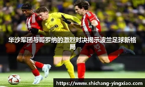 华沙军团与哥罗纳的激烈对决揭示波兰足球新格局