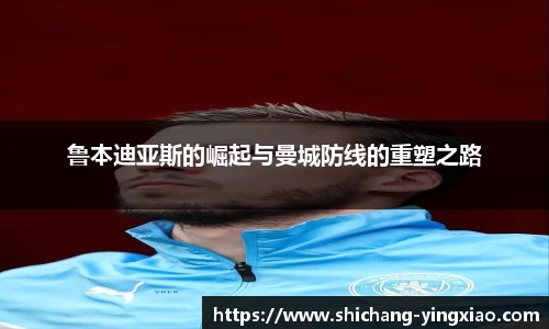 鲁本迪亚斯的崛起与曼城防线的重塑之路