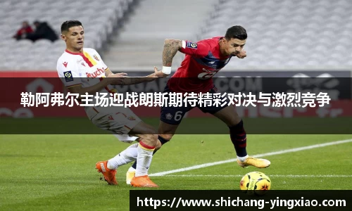 勒阿弗尔主场迎战朗斯期待精彩对决与激烈竞争