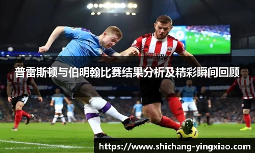 普雷斯顿与伯明翰比赛结果分析及精彩瞬间回顾