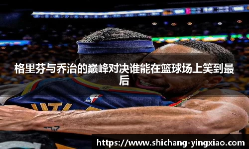 格里芬与乔治的巅峰对决谁能在篮球场上笑到最后