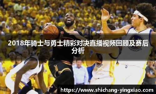 2018年骑士与勇士精彩对决直播视频回顾及赛后分析