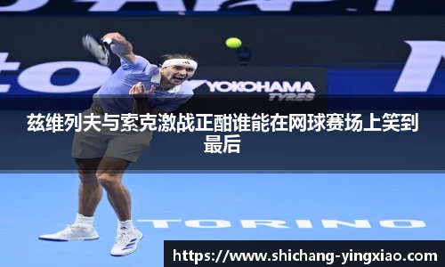 兹维列夫与索克激战正酣谁能在网球赛场上笑到最后