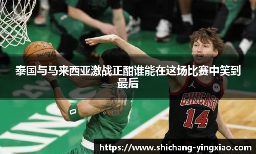泰国与马来西亚激战正酣谁能在这场比赛中笑到最后